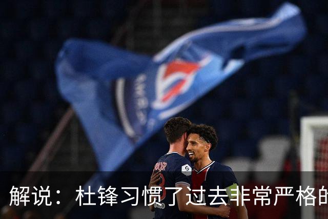 解说：杜锋习惯了过去非常严格的交流方式 今年外援限制本土球员